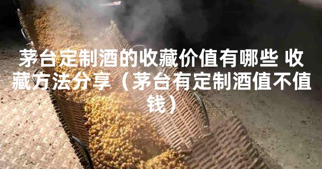 茅台定制酒的收藏价值有哪些 收藏方法分享（茅台有定制酒值不值钱）